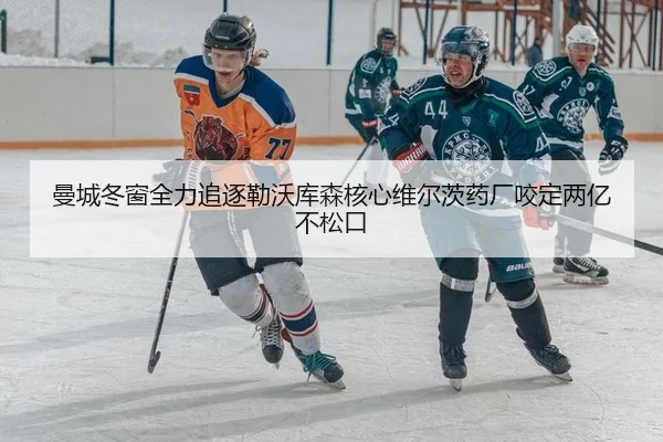 曼城冬窗全力追逐勒沃库森核心维尔茨药厂咬定两亿不松口