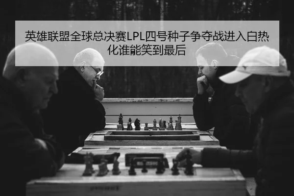 英雄联盟全球总决赛LPL四号种子争夺战进入白热化谁能笑到最后